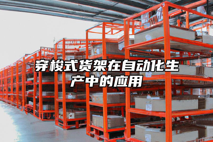 穿梭式貨架在自動化生產(chǎn)中的應(yīng)用