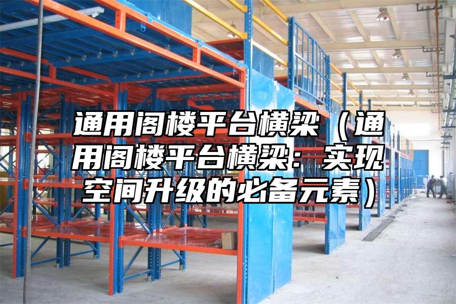 通用閣樓平臺(tái)橫梁（通用閣樓平臺(tái)橫梁：實(shí)現(xiàn)空間升級(jí)的必備元素）