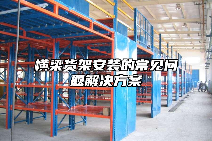 橫梁貨架安裝的常見問題解決方案