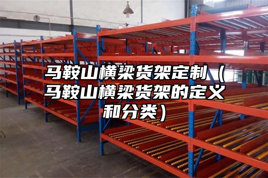 馬鞍山橫梁貨架定制（馬鞍山橫梁貨架的定義和分類）