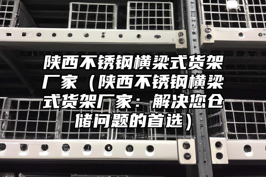 陜西不銹鋼橫梁式貨架廠家（陜西不銹鋼橫梁式貨架廠家：解決您倉(cāng)儲(chǔ)問(wèn)題的首選）
