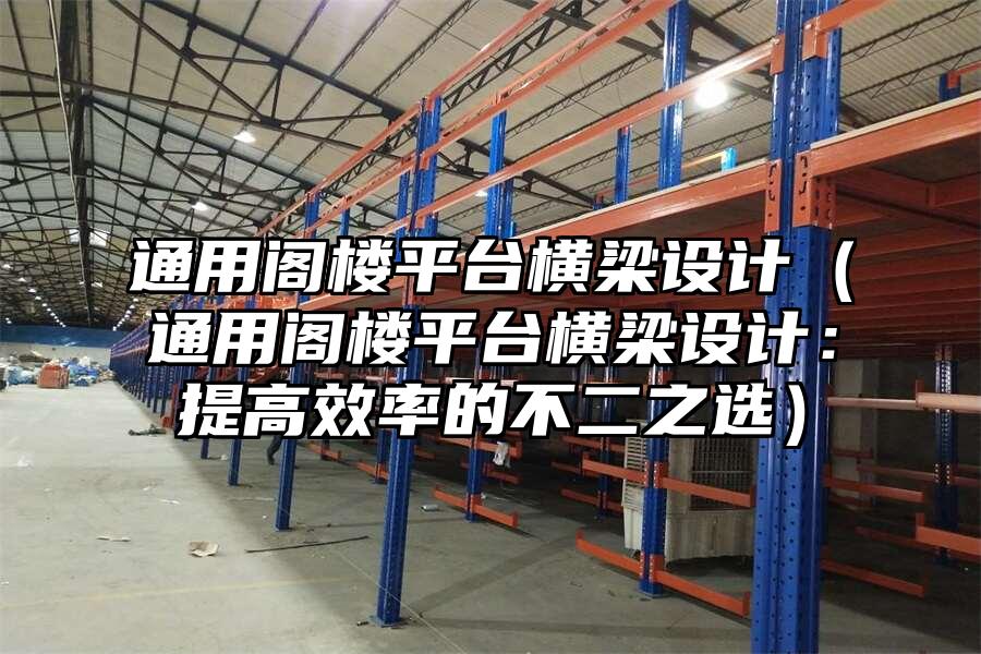 通用閣樓平臺(tái)橫梁設(shè)計(jì)（通用閣樓平臺(tái)橫梁設(shè)計(jì)：提高效率的不二之選）