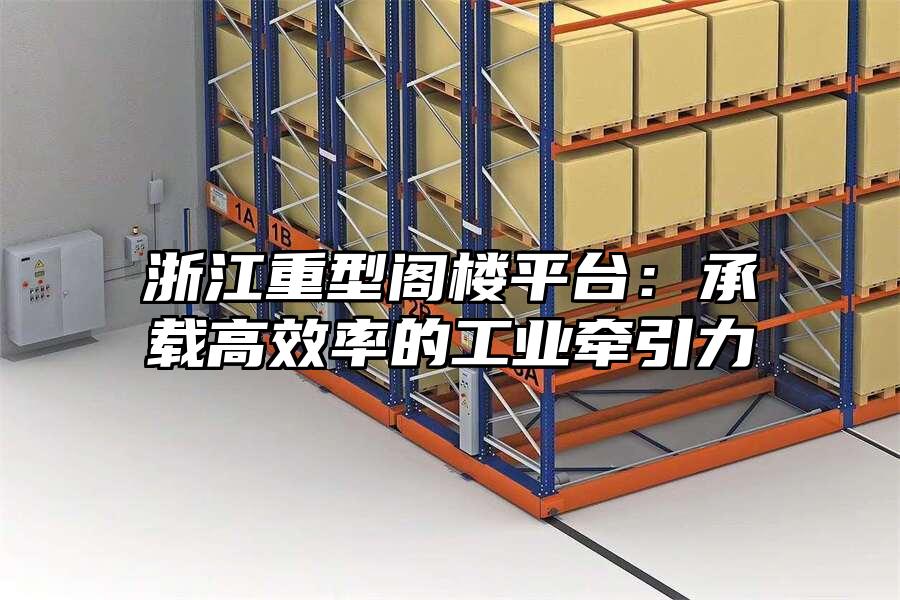 浙江重型閣樓平臺：承載高效率的工業牽引力