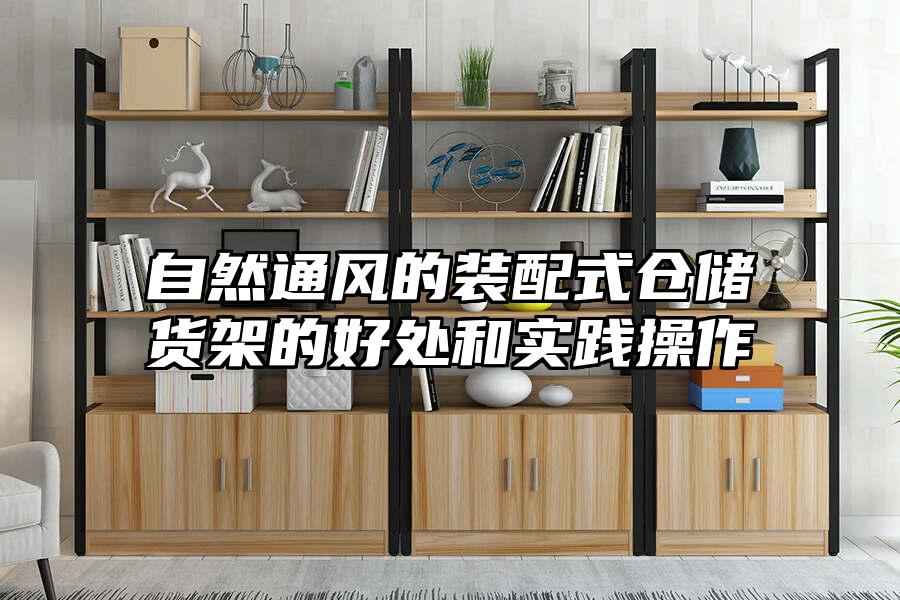 自然通風(fēng)的裝配式倉儲貨架的好處和實踐操作