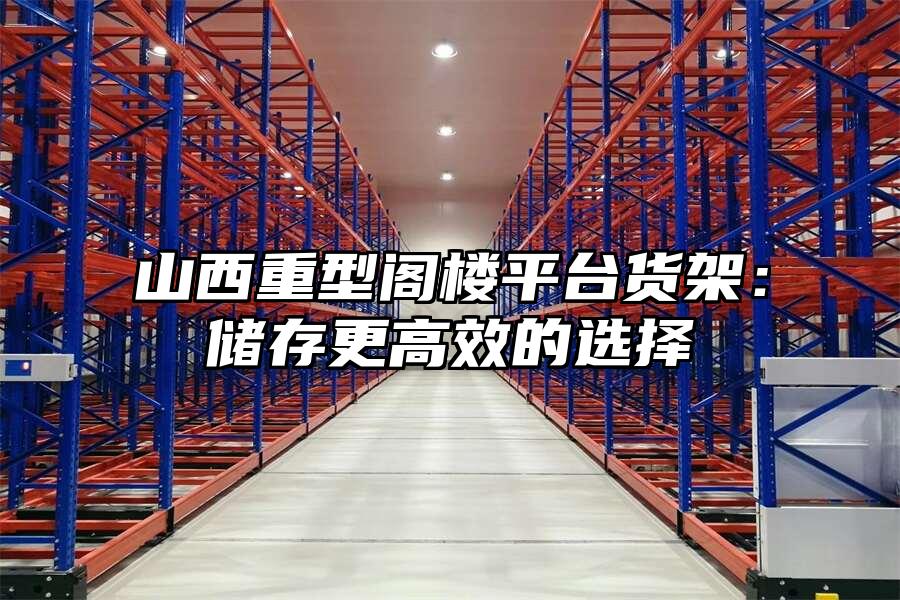 山西重型閣樓平臺貨架：儲存更高效的選擇