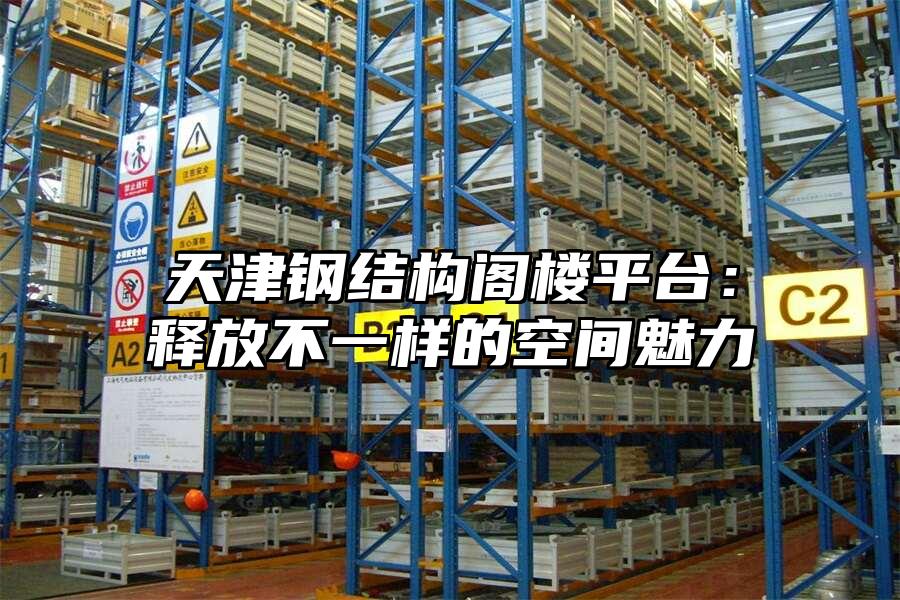 天津鋼結構閣樓平臺：釋放不一樣的空間魅力