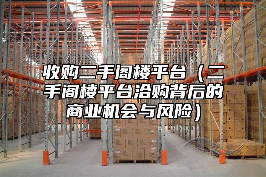 收購二手閣樓平臺（二手閣樓平臺洽購背后的商業機會與風險）