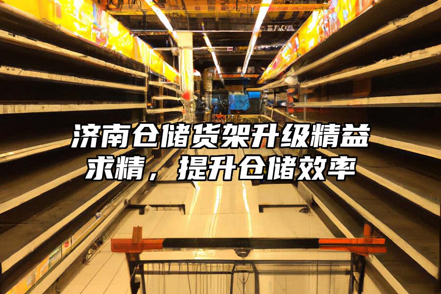 濟南倉儲貨架升級精益求精，提升倉儲效率