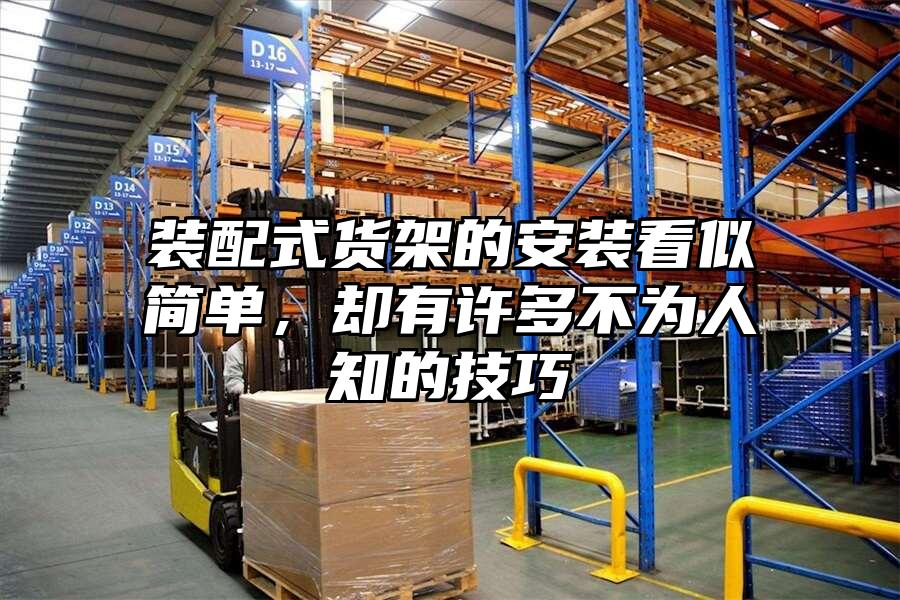 裝配式貨架的安裝看似簡單，卻有許多不為人知的技巧