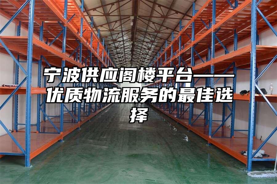 寧波供應(yīng)閣樓平臺(tái)——優(yōu)質(zhì)物流服務(wù)的最佳選擇