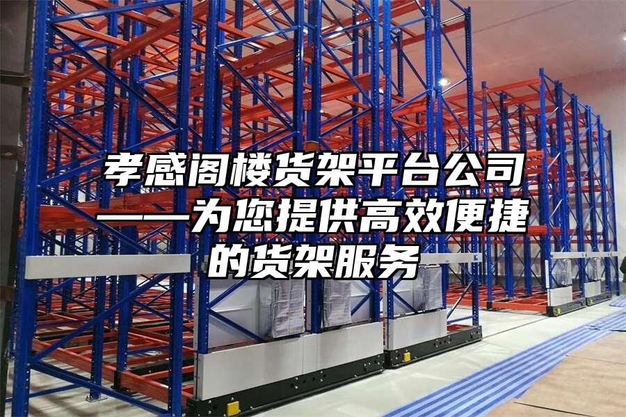 孝感閣樓貨架平臺公司——為您提供高效便捷的貨架服務