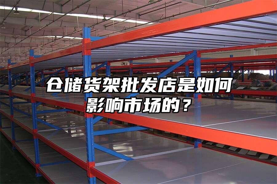 倉儲貨架批發(fā)店是如何影響市場的？