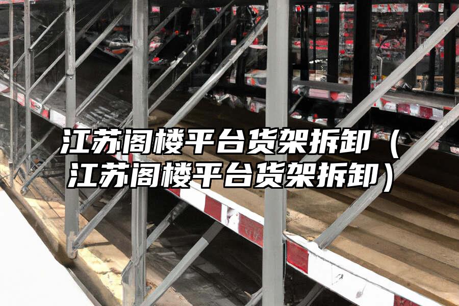 江蘇閣樓平臺(tái)貨架拆卸（江蘇閣樓平臺(tái)貨架拆卸）