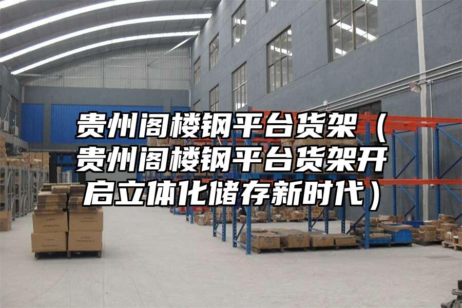 貴州閣樓鋼平臺貨架（貴州閣樓鋼平臺貨架開啟立體化儲存新時代）