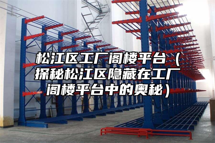 松江區工廠閣樓平臺（探秘松江區隱藏在工廠閣樓平臺中的奧秘）