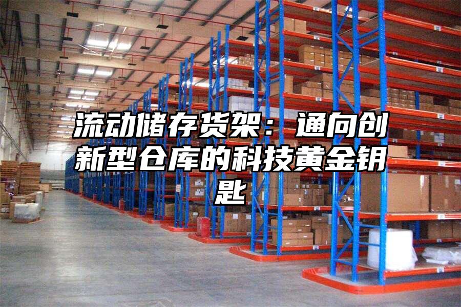 流動(dòng)儲(chǔ)存貨架：通向創(chuàng)新型倉(cāng)庫(kù)的科技黃金鑰匙