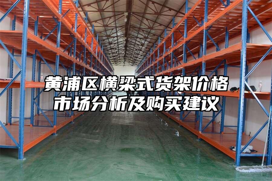 黃浦區橫梁式貨架價格市場分析及購買建議