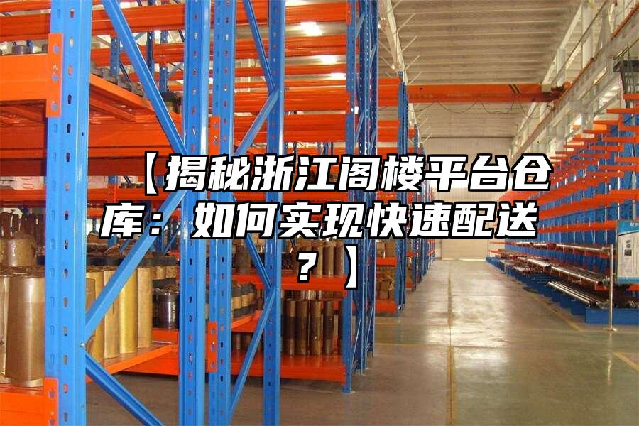 【揭秘浙江閣樓平臺(tái)倉(cāng)庫(kù)：如何實(shí)現(xiàn)快速配送？】