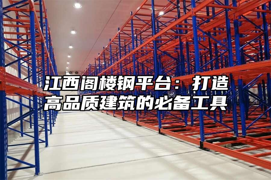江西閣樓鋼平臺：打造高品質建筑的必備工具