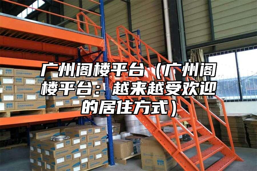 廣州閣樓平臺(tái)（廣州閣樓平臺(tái)：越來(lái)越受歡迎的居住方式）