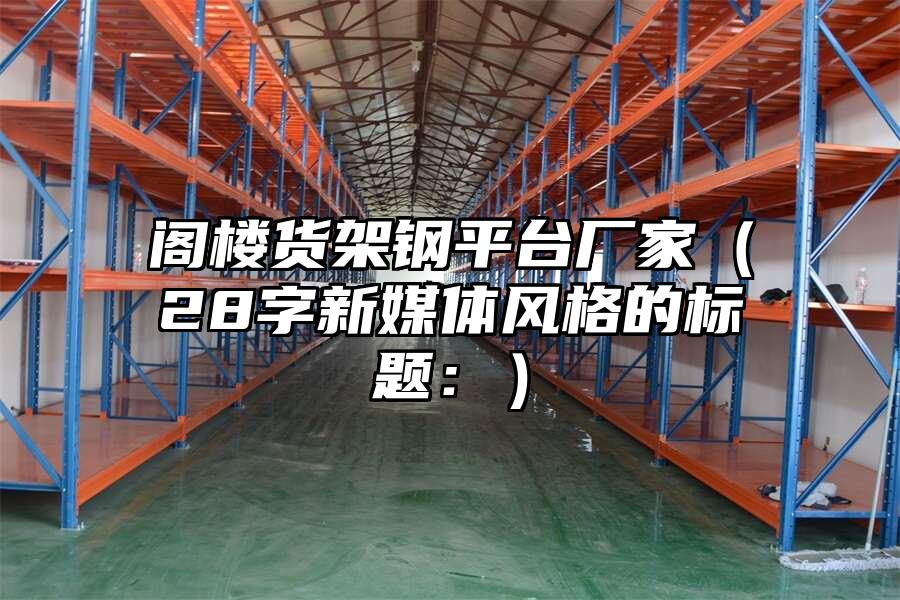 閣樓貨架鋼平臺廠家（28字新媒體風格的標題：）