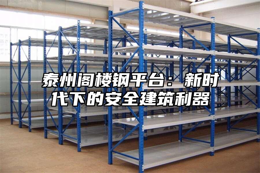 泰州閣樓鋼平臺：新時代下的安全建筑利器