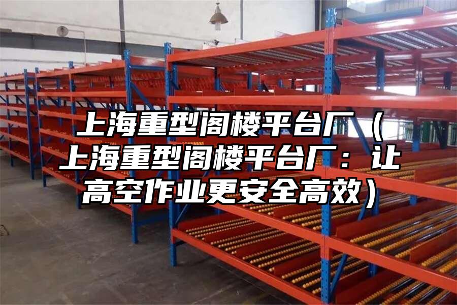 上海重型閣樓平臺廠（上海重型閣樓平臺廠：讓高空作業更安全高效）