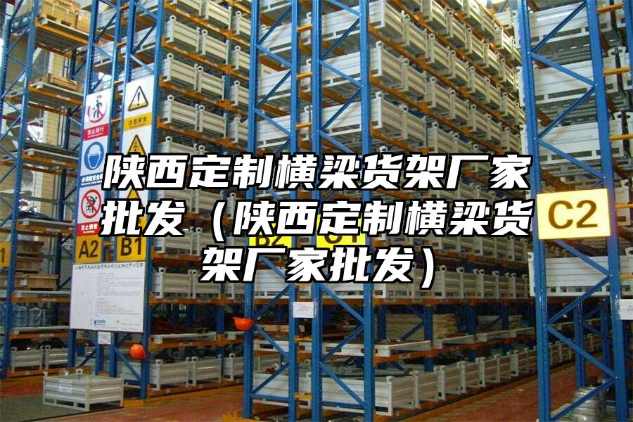 陜西定制橫梁貨架廠家批發（陜西定制橫梁貨架廠家批發）