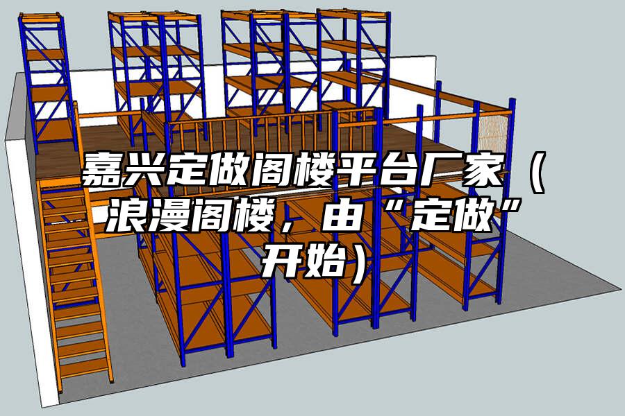 嘉興定做閣樓平臺廠家（浪漫閣樓，由“定做”開始）