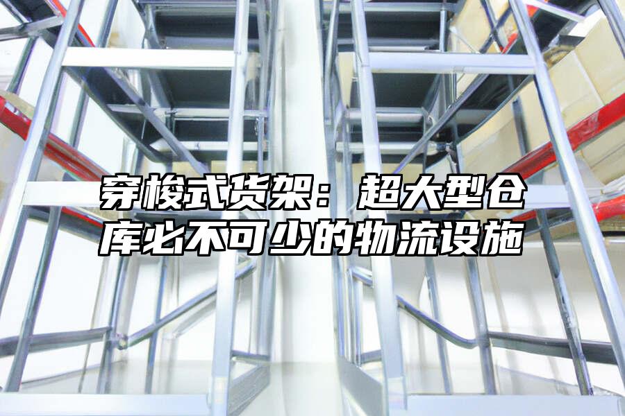 穿梭式貨架：超大型倉庫必不可少的物流設(shè)施