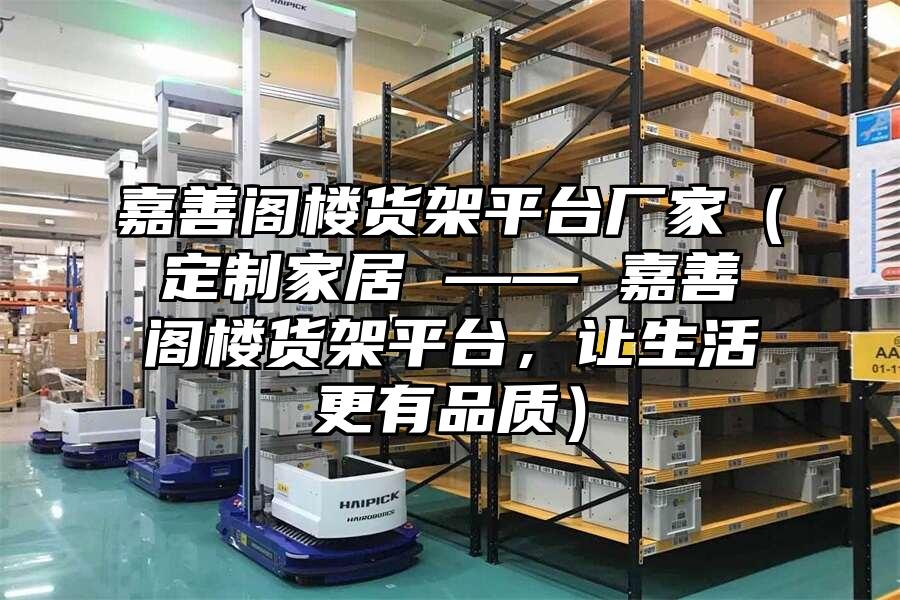 嘉善閣樓貨架平臺廠家（定制家居 —— 嘉善閣樓貨架平臺，讓生活更有品質(zhì)）