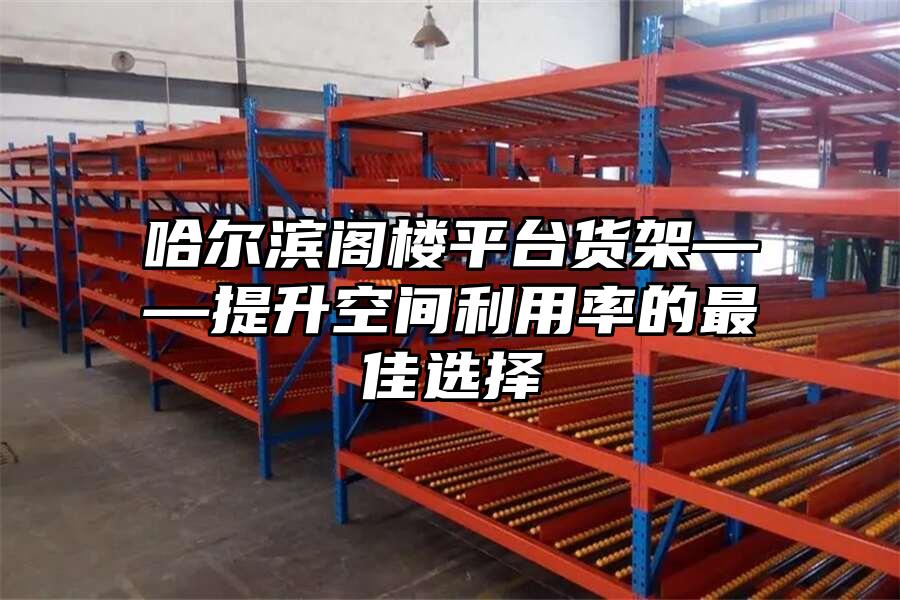 哈爾濱閣樓平臺貨架——提升空間利用率的最佳選擇