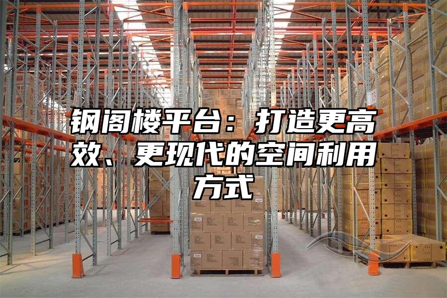 鋼閣樓平臺：打造更高效、更現(xiàn)代的空間利用方式
