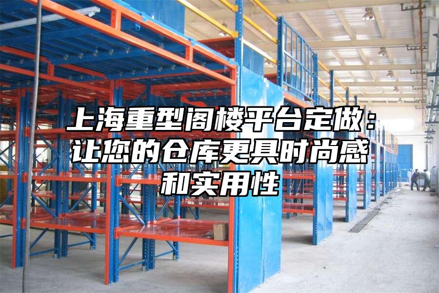 上海重型閣樓平臺定做：讓您的倉庫更具時尚感和實用性