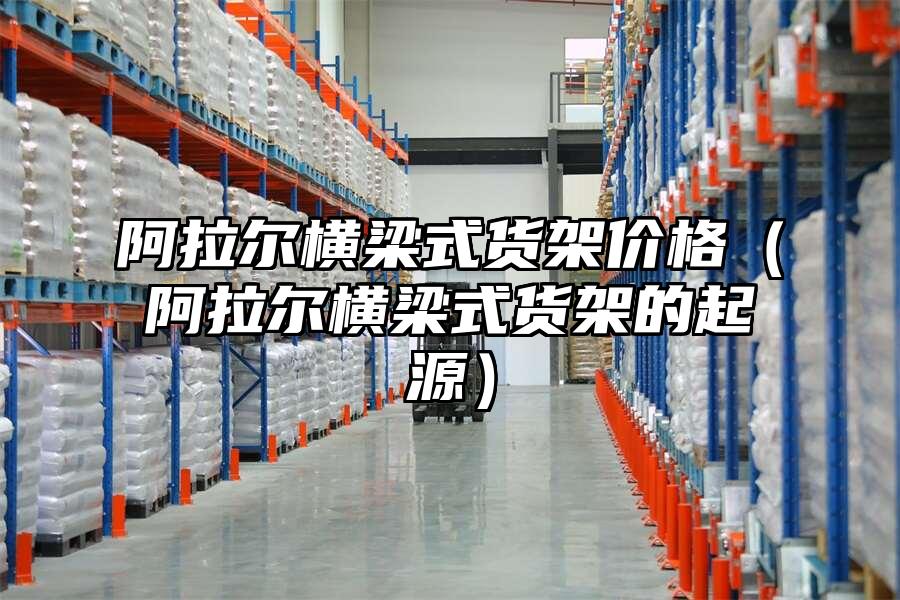 阿拉爾橫梁式貨架價格（阿拉爾橫梁式貨架的起源）