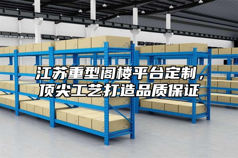 江蘇重型閣樓平臺(tái)定制，頂尖工藝打造品質(zhì)保證
