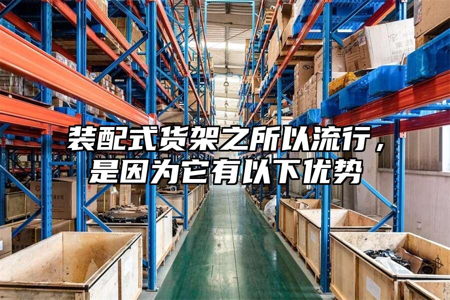 裝配式貨架之所以流行，是因為它有以下優(yōu)勢