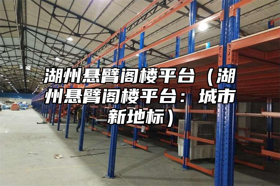 湖州懸臂閣樓平臺（湖州懸臂閣樓平臺：城市新地標）
