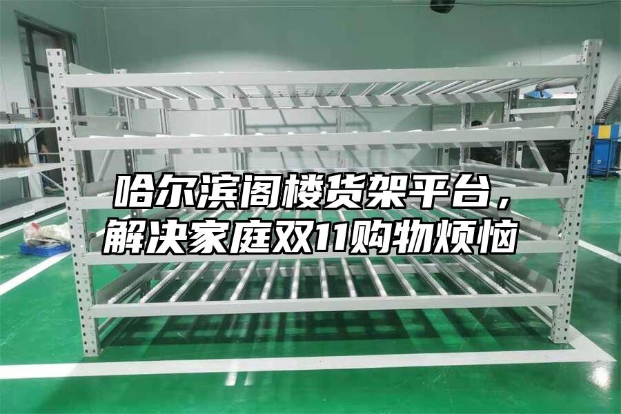 哈爾濱閣樓貨架平臺，解決家庭雙11購物煩惱