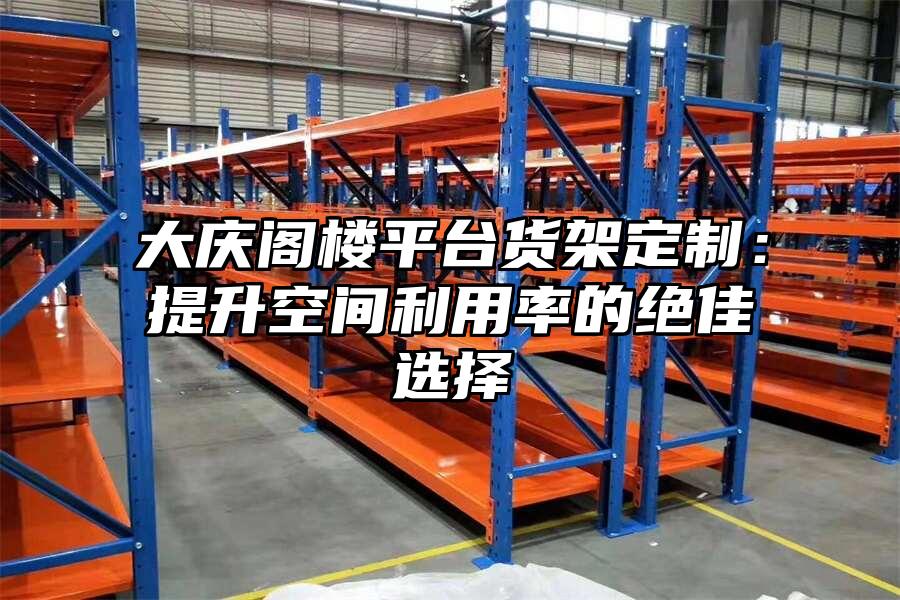 大慶閣樓平臺貨架定制：提升空間利用率的絕佳選擇