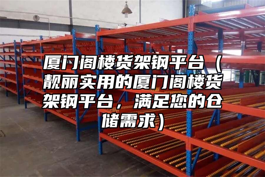 廈門閣樓貨架鋼平臺（靚麗實用的廈門閣樓貨架鋼平臺，滿足您的倉儲需求）
