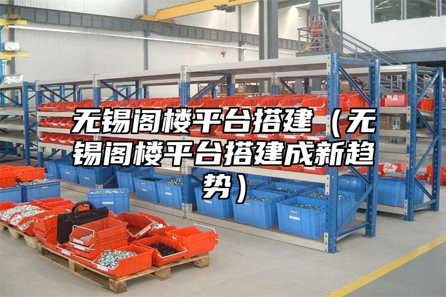 無(wú)錫閣樓平臺(tái)搭建（無(wú)錫閣樓平臺(tái)搭建成新趨勢(shì)）