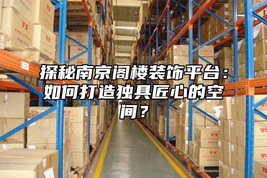 探秘南京閣樓裝飾平臺：如何打造獨具匠心的空間？