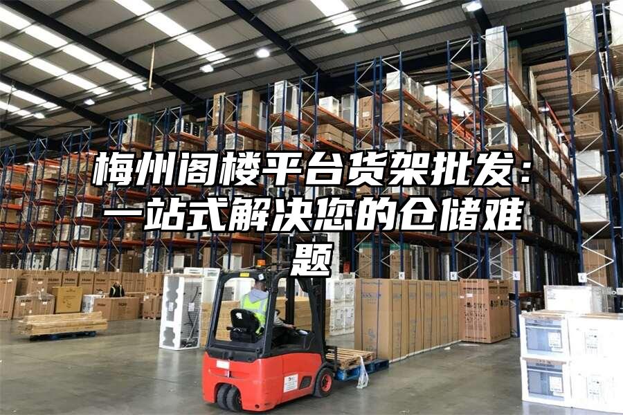 梅州閣樓平臺貨架批發：一站式解決您的倉儲難題