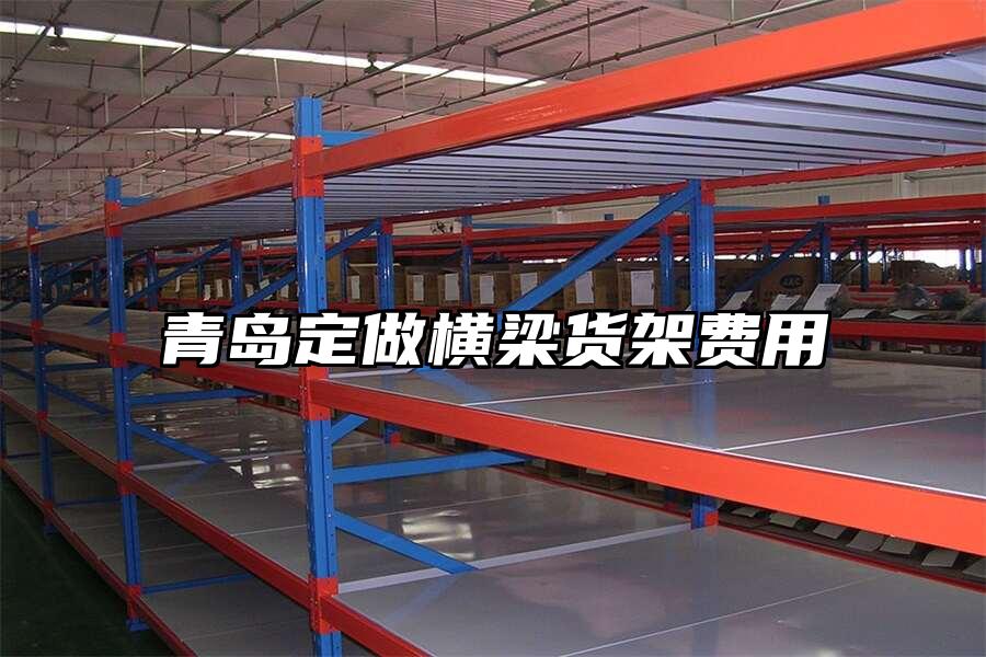 青島定做橫梁貨架費用