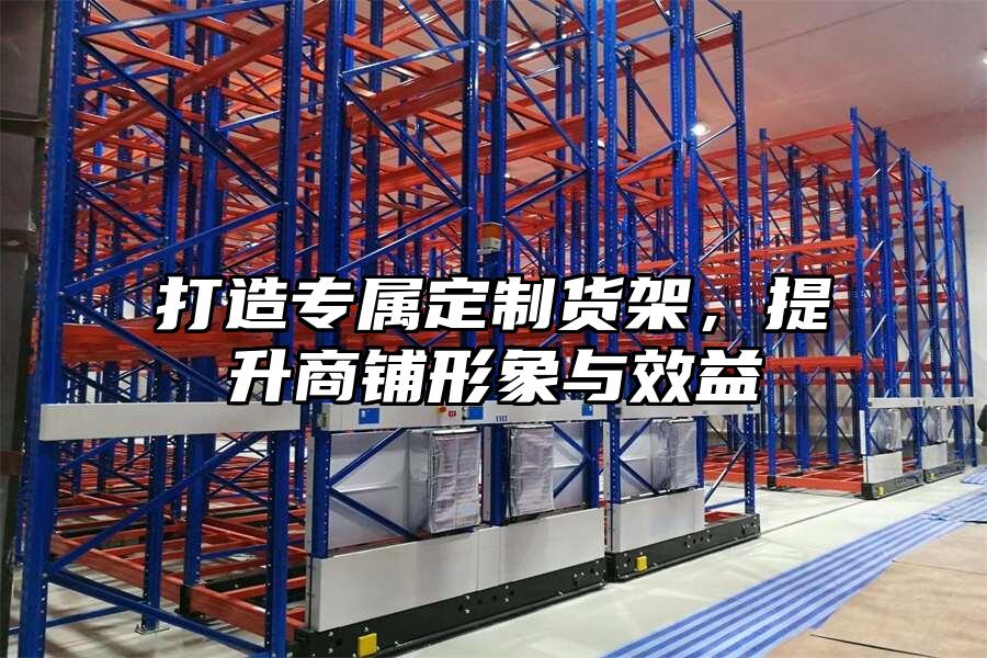 打造專屬定制貨架，提升商鋪形象與效益