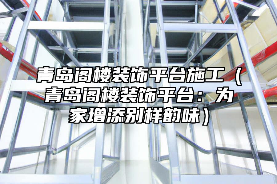 青島閣樓裝飾平臺(tái)施工（青島閣樓裝飾平臺(tái)：為家增添別樣韻味）