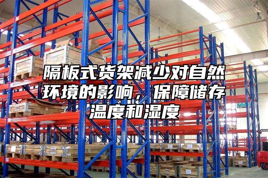 隔板式貨架減少對自然環境的影響，保障儲存溫度和濕度
