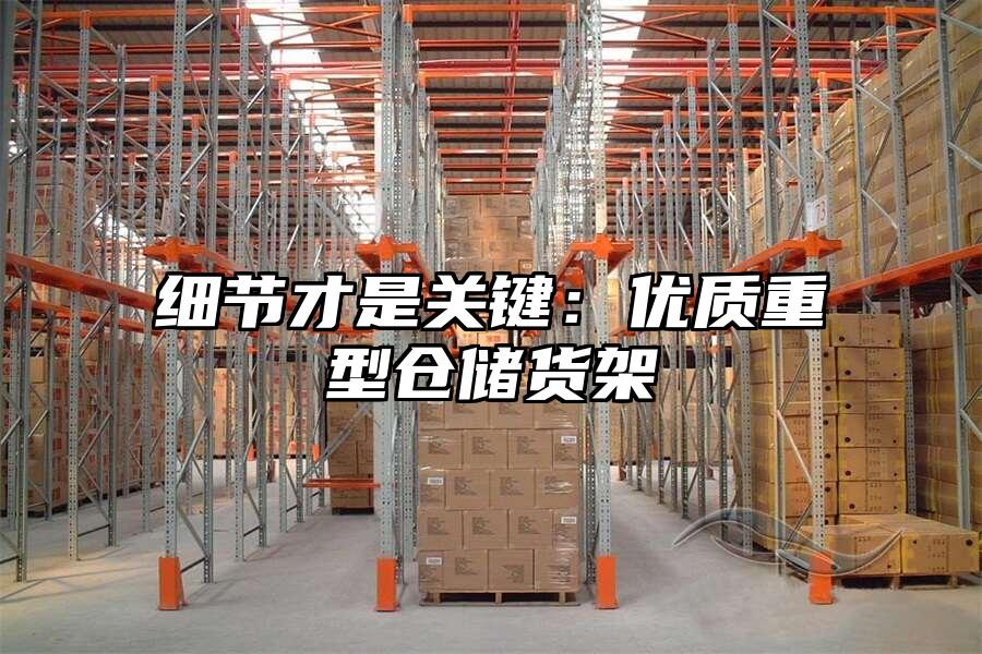 細節才是關鍵：優質重型倉儲貨架