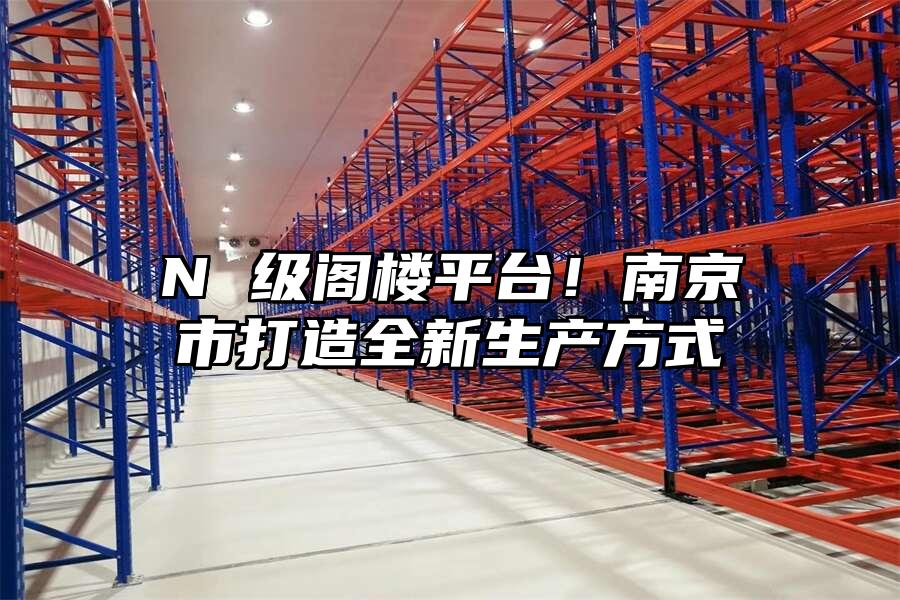 N 級(jí)閣樓平臺(tái)！南京市打造全新生產(chǎn)方式